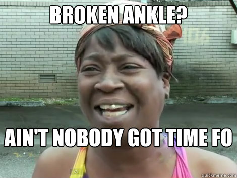 Broken Ankle? AIN'T NOBODY GOT TIME FO DAT! - Broken Ankle? AIN'T NOBODY GOT TIME FO DAT!  Sweet Brown Bronchitus