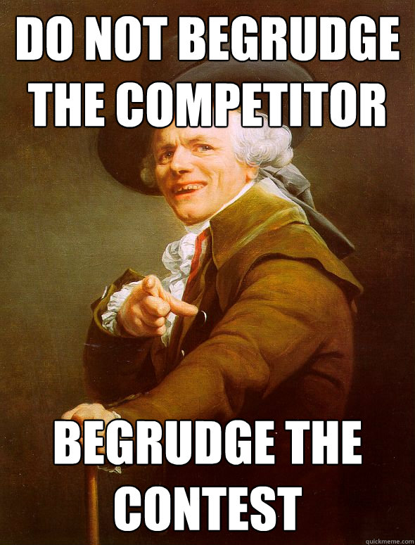 Do not begrudge the competitor Begrudge the contest  Joseph Ducreux