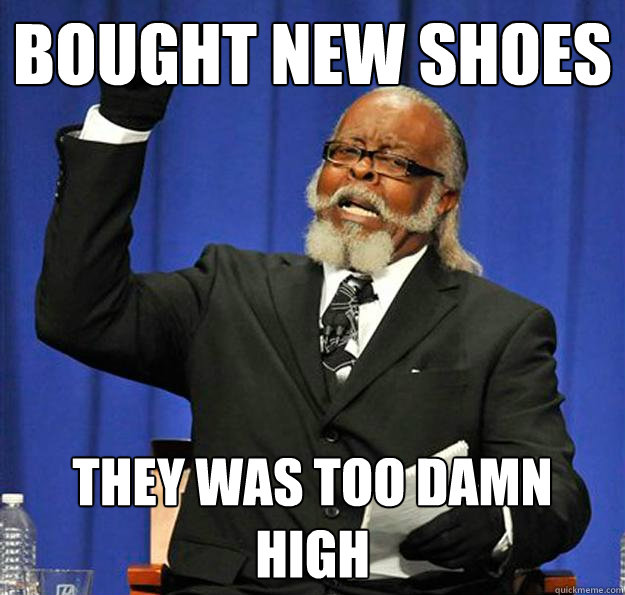 Bought new shoes they was too damn high  Jimmy McMillan