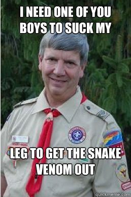 I need one of you boys to suck my  leg to get the snake venom out - I need one of you boys to suck my  leg to get the snake venom out  Harmless Scout Leader