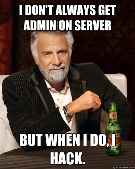 I don't always get admin on server but when I do, i hack. - I don't always get admin on server but when I do, i hack.  The Most Interesting Man In The World