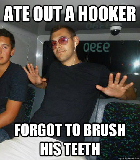 Ate out a hooker forgot to brush his teeth  