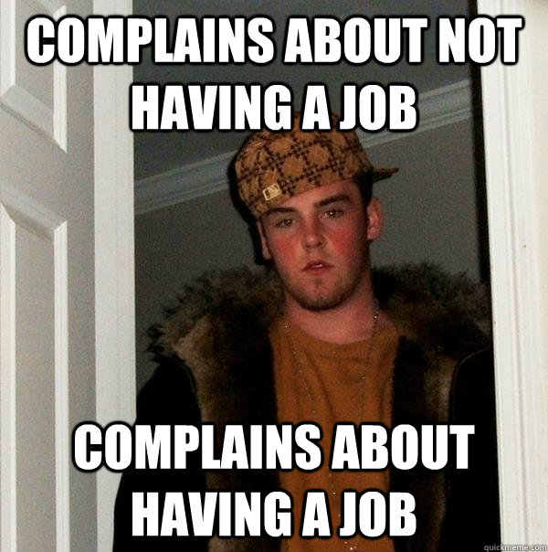 complains about not having a job complains about having a job  Scumbag Steve