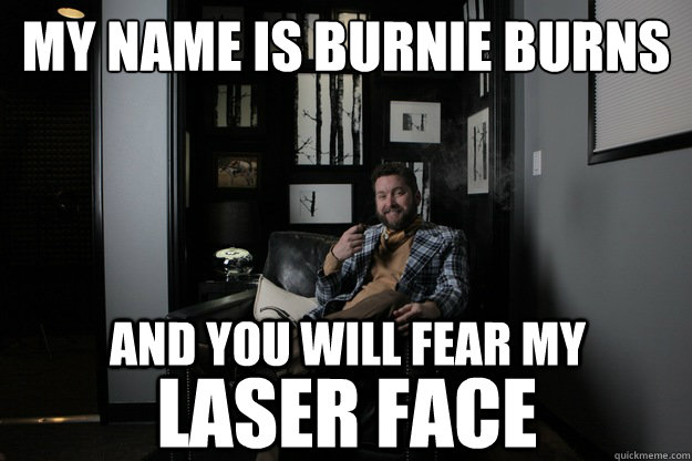 My Name is burnie burns laser face And you will fear my   benevolent bro burnie