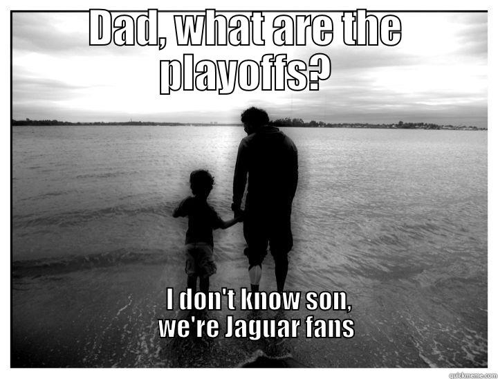 Jaguars?? Playoffs?? - DAD, WHAT ARE THE PLAYOFFS?               I DON'T KNOW SON,                                          WE'RE JAGUAR FANS                                                                                                                                   Misc