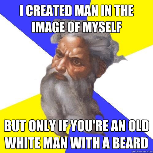 I created man in the image of myself but only if you're an old white man with a beard  Advice God