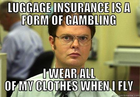 LUGGAGE INSURANCE IS A FORM OF GAMBLING I WEAR ALL OF MY CLOTHES WHEN I FLY Schrute