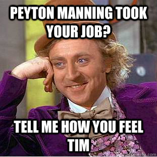 Peyton Manning took your job? Tell me how you feel Tim  Condescending Wonka