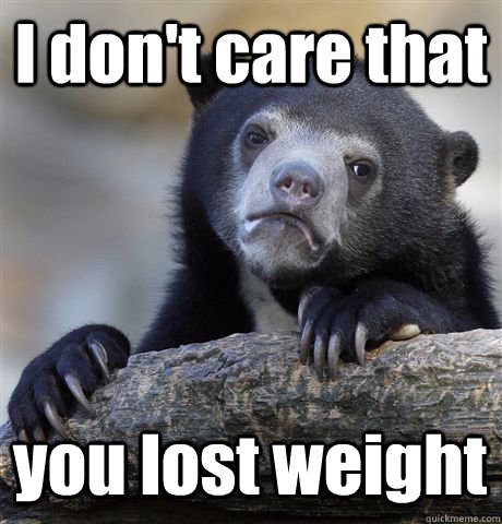 I don't care that  you lost weight  Confession Bear