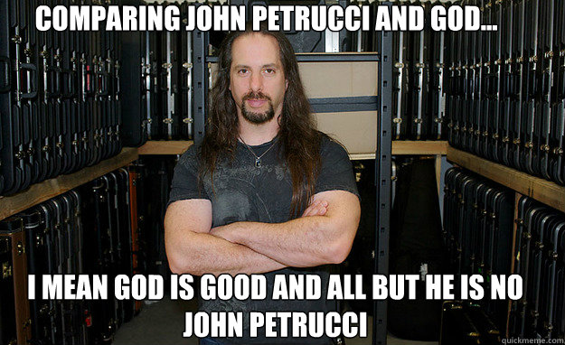 Comparing John Petrucci and God... I mean God is good and all but he is no John Petrucci - Comparing John Petrucci and God... I mean God is good and all but he is no John Petrucci  John Petrucci and god