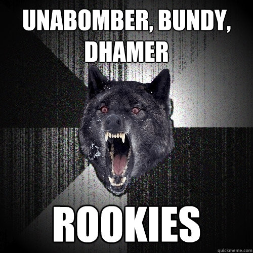 unabomber, bundy, dhamer rookies  Insanity Wolf