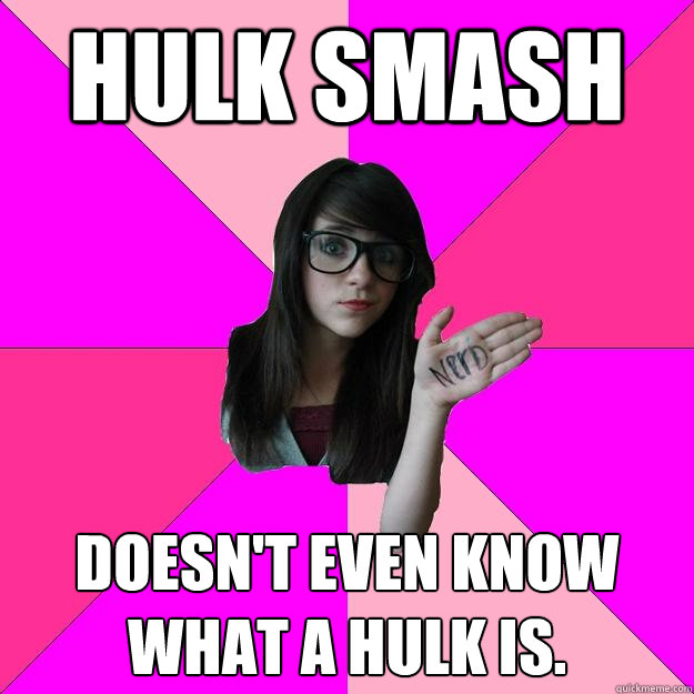 HULK SMASH Doesn't even know what a hulk is.  Idiot Nerd Girl