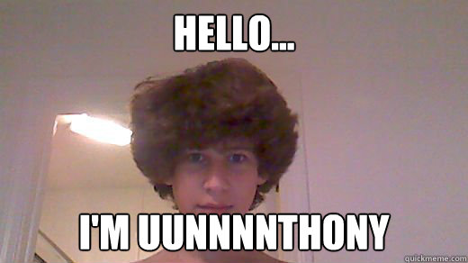 Hello... I'm uunnnnthony  Anthony