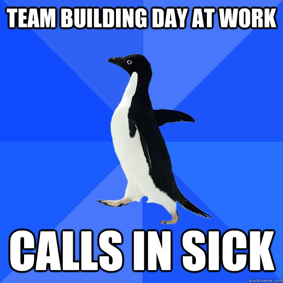 team building day at work Calls in sick - team building day at work Calls in sick  Socially Awkward Penguin