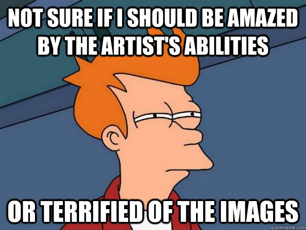 Not sure if i should be amazed by the artist's abilities  Or terrified of the images - Not sure if i should be amazed by the artist's abilities  Or terrified of the images  Futurama Fry