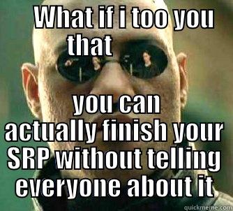     WHAT IF I TOO YOU THAT            YOU CAN ACTUALLY FINISH YOUR SRP WITHOUT TELLING EVERYONE ABOUT IT Matrix Morpheus