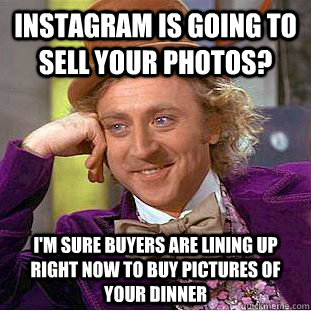 Instagram is going to sell your photos? I'm sure buyers are lining up right now to buy pictures of your dinner  Condescending Wonka