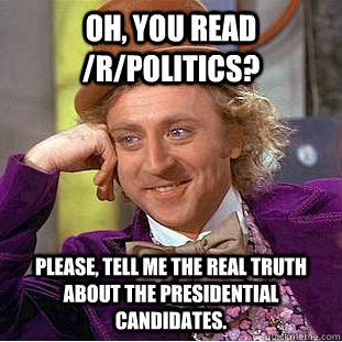 Oh, you read /r/politics? Please, tell me the real truth about the presidential candidates. - Oh, you read /r/politics? Please, tell me the real truth about the presidential candidates.  Condescending Wonka