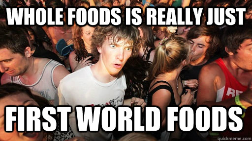 Whole Foods is really just First World foods  - Whole Foods is really just First World foods   Sudden Clarity Clarence