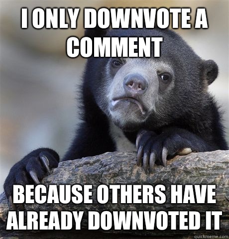 I only downvote a comment because others have already downvoted it - I only downvote a comment because others have already downvoted it  Confession Bear