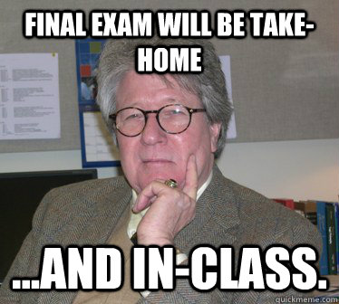 Final exam will be take-home ...and in-class.  Humanities Professor