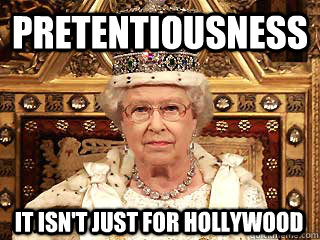 pretentiousness it isn't just for hollywood  Queen Elizabeth