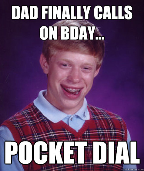 Dad finally calls on Bday... Pocket Dial  Bad Luck Brian