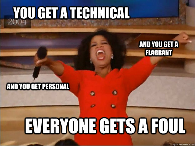 You get a technical everyone gets a foul and you get a flagrant  and you get personal  oprah you get a car