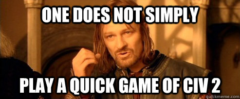 One does not simply Play a quick game of Civ 2  One Does Not Simply