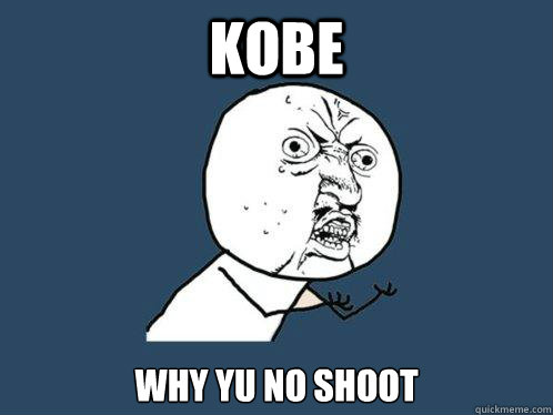 kobe why yu no shoot  Y U No