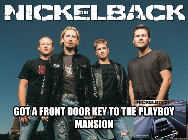 
 Got a front door key to the playboy mansion - 
 Got a front door key to the playboy mansion  Nickelback