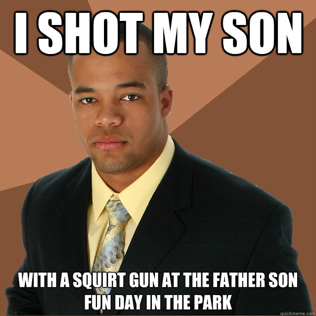 I shot my son with a squirt gun at the father son fun day in the park  Successful Black Man