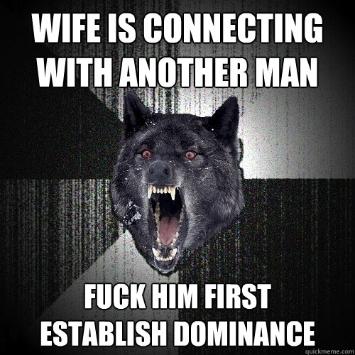 Wife is connecting with another MAN Fuck him first      establish dominance  Insanity Wolf