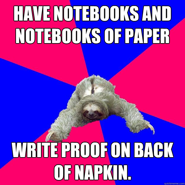 Have notebooks and notebooks of paper write proof on back of napkin.  Math Major Sloth