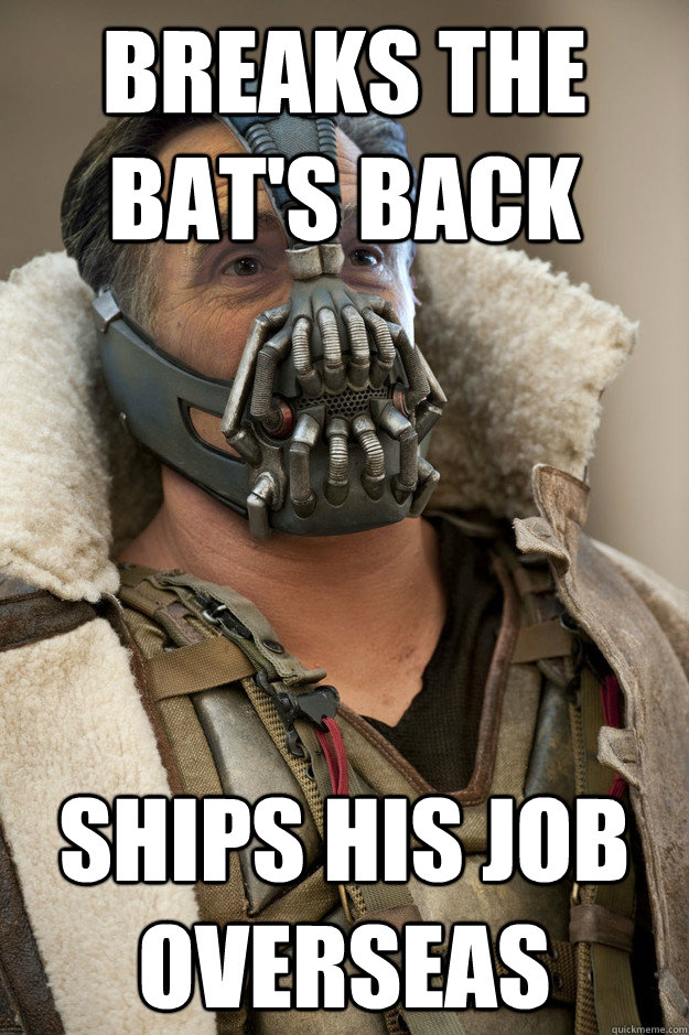 breaks the bat's back ships his job overseas - breaks the bat's back ships his job overseas  Bane Capital Romney