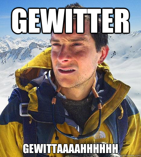 Gewitter  GEWITTAAAAHHHHHH
  Bear Grylls