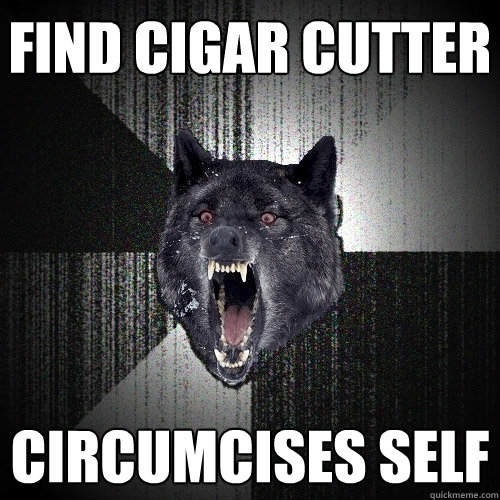 find cigar cutter circumcises self  Insanity Wolf