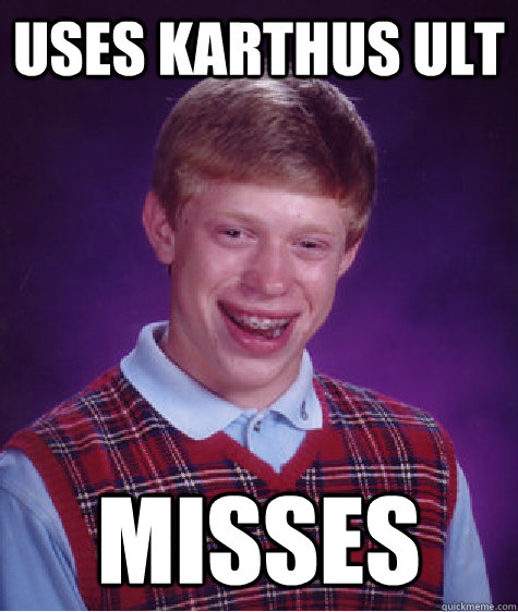 Uses Karthus Ult Misses  Bad Luck Brian