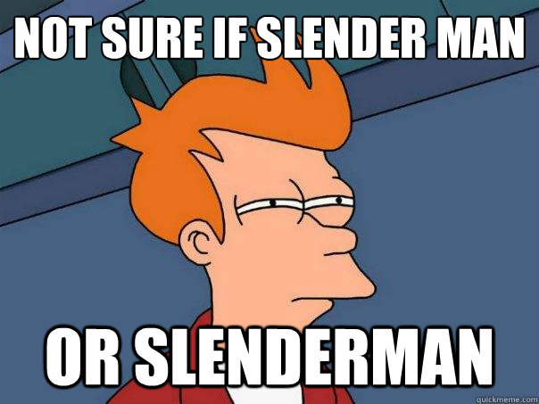 not sure if Slender man
 OR SLENDERMAN  Futurama Fry