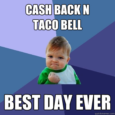 cash Back n 
Taco Bell best day ever  Success Kid