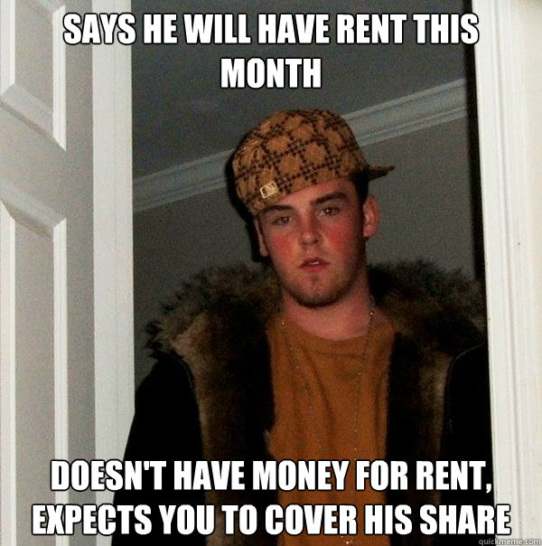 Says He will have rent This month Doesn't have money for rent, Expects you to cover his share - Says He will have rent This month Doesn't have money for rent, Expects you to cover his share  Scumbag Steve