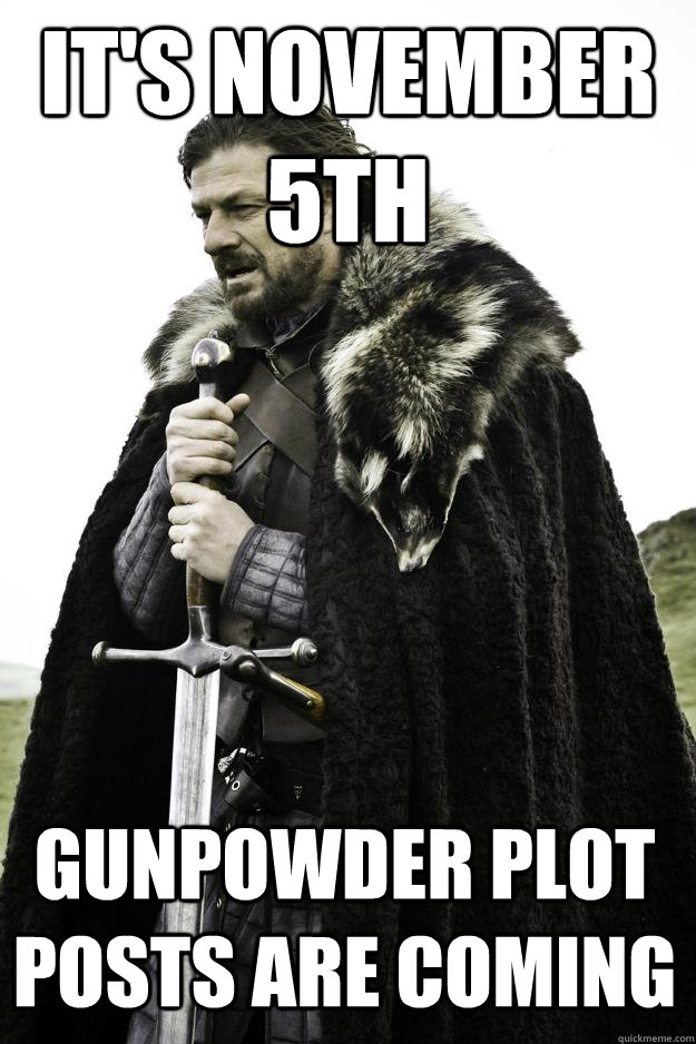 It's November 5th Gunpowder Plot Posts are Coming  Winter is coming