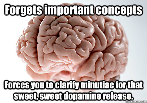 Forgets important concepts Forces you to clarify minutiae for that sweet, sweet dopamine release.   Scumbag Brain