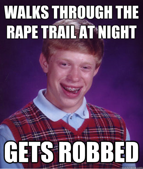 Walks through the rape trail at night Gets robbed  Bad Luck Brian