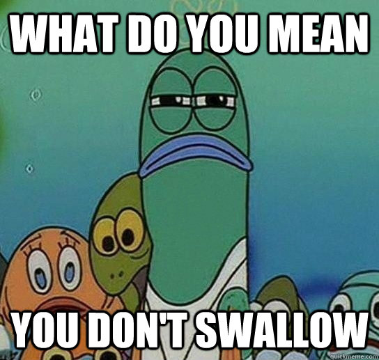 What do you mean you don't swallow  Serious fish SpongeBob