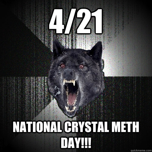 4/21 National Crystal Meth Day!!!  Insanity Wolf