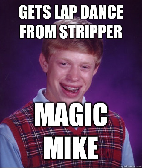 Gets lap dance from stripper Magic mike  Bad Luck Brian