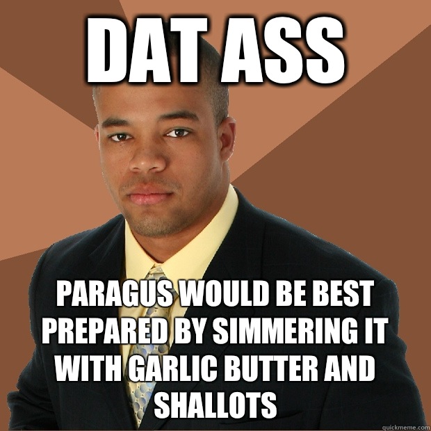 Dat ass Paragus would be best prepared by simmering it with garlic butter and shallots   Successful Black Man