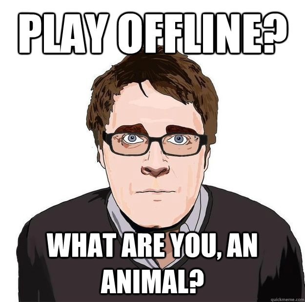 Play offline? What are you, an animal?  Always Online Adam Orth