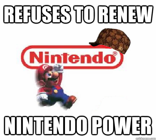 Refuses to renew nintendo power  Scumbag Nintendo